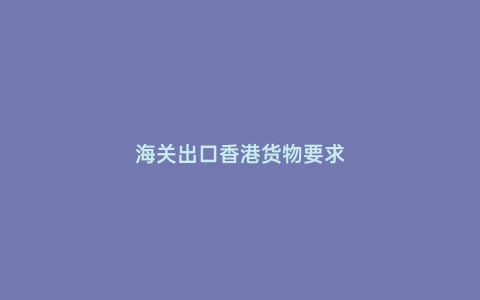 海關出口香港貨物要求