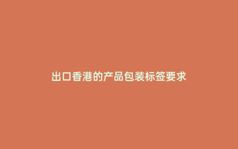 出口香港的產品包裝標簽要求