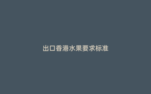出口香港水果要求標(biāo)準(zhǔn)