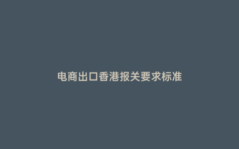 電商出口香港報關要求標準