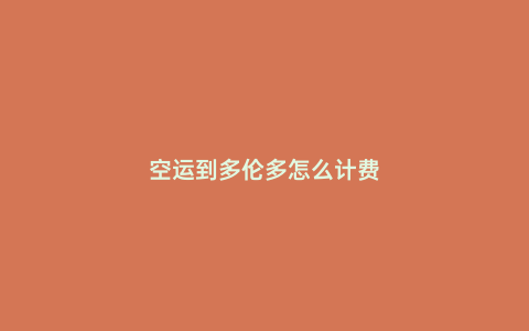 空運到多倫多怎么計費
